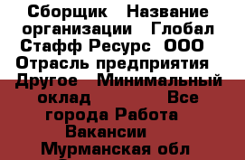 Сборщик › Название организации ­ Глобал Стафф Ресурс, ООО › Отрасль предприятия ­ Другое › Минимальный оклад ­ 50 000 - Все города Работа » Вакансии   . Мурманская обл.,Оленегорск г.